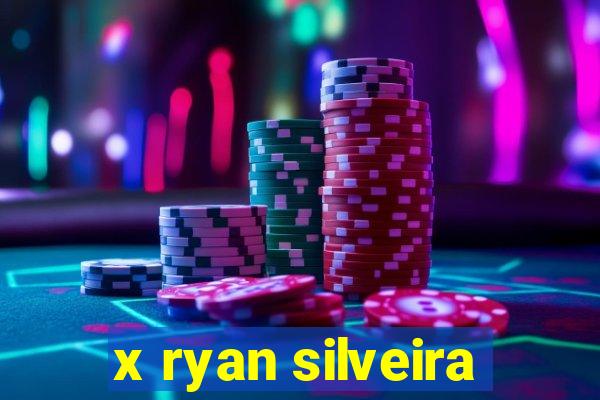 x ryan silveira